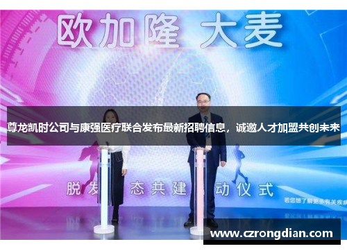 尊龙凯时公司与康强医疗联合发布最新招聘信息,诚邀人才加盟共创未来 尊龙凯时公司与康强医疗联合发布最新招聘信息,诚邀人才加盟共创未来