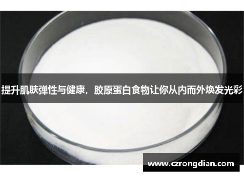 提升肌肤弹性与健康,胶原蛋白食物让你从内而外焕发光彩 提升肌肤弹性与健康,胶原蛋白食物让你从内而外焕发光彩