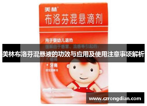 美林布洛芬混悬液的功效与应用及使用注意事项解析 美林布洛芬混悬液的功效与应用及使用注意事项解析