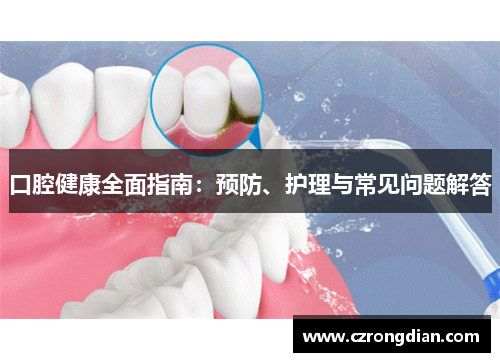 口腔健康全面指南:预防、护理与常见问题解答 口腔健康全面指南:预防、护理与常见问题解答