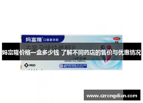 妈富隆价格一盒多少钱 了解不同药店的售价与优惠情况 妈富隆价格一盒多少钱 了解不同药店的售价与优惠情况