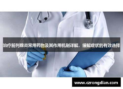 治疗前列腺炎常用药物及其作用机制详解,缓解症状的有效选择 治疗前列腺炎常用药物及其作用机制详解,缓解症状的有效选择