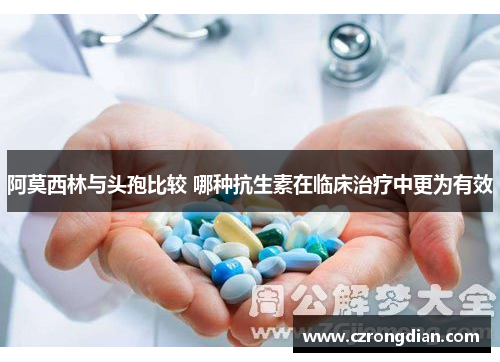 阿莫西林与头孢比较 哪种抗生素在临床治疗中更为有效 阿莫西林与头孢比较 哪种抗生素在临床治疗中更为有效