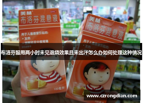 布洛芬服用两小时未见退烧效果且未出汗怎么办如何处理这种情况