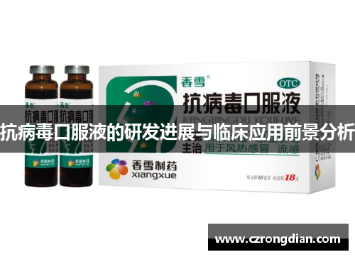 抗病毒口服液的研发进展与临床应用前景分析 抗病毒口服液的研发进展与临床应用前景分析