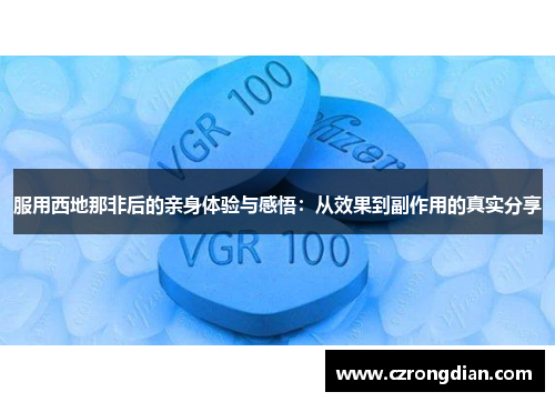 服用西地那非后的亲身体验与感悟:从效果到副作用的真实分享 服用西地那非后的亲身体验与感悟:从效果到副作用的真实分享