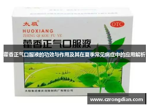 藿香正气口服液的功效与作用及其在夏季常见病症中的应用解析