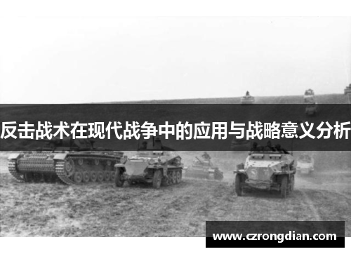 反击战术在现代战争中的应用与战略意义分析
